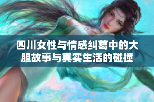 四川女性与情感纠葛中的大胆故事与真实生活的碰撞