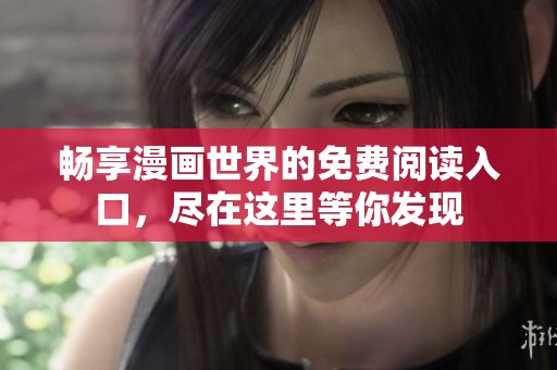 畅享漫画世界的免费阅读入口，尽在这里等你发现