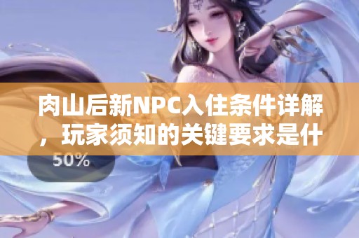 肉山后新NPC入住条件详解，玩家须知的关键要求是什么