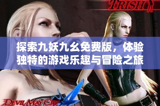 探索九妖九幺免费版，体验独特的游戏乐趣与冒险之旅
