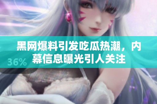 黑网爆料引发吃瓜热潮，内幕信息曝光引人关注