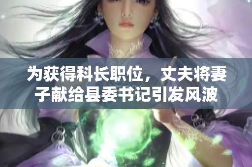 为获得科长职位，丈夫将妻子献给县委书记引发风波