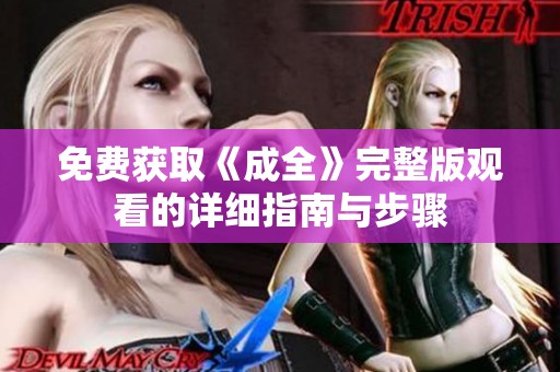 免费获取《成全》完整版观看的详细指南与步骤