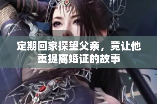定期回家探望父亲，竟让他重提离婚证的故事