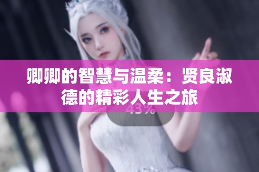 卿卿的智慧与温柔：贤良淑德的精彩人生之旅
