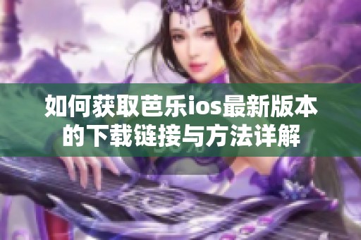 如何获取芭乐ios最新版本的下载链接与方法详解