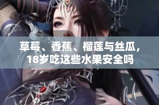 草莓、香蕉、榴莲与丝瓜，18岁吃这些水果安全吗