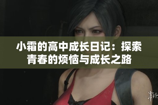 小霜的高中成长日记：探索青春的烦恼与成长之路