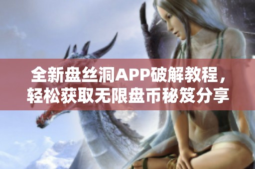 全新盘丝洞APP破解教程，轻松获取无限盘币秘笈分享