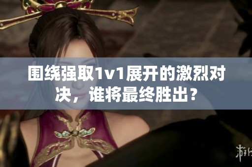 围绕强取1v1展开的激烈对决，谁将最终胜出？