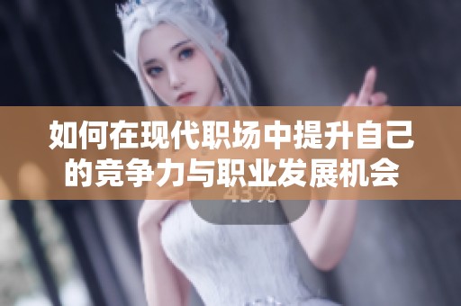 如何在现代职场中提升自己的竞争力与职业发展机会