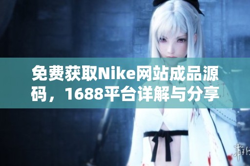 免费获取Nike网站成品源码，1688平台详解与分享