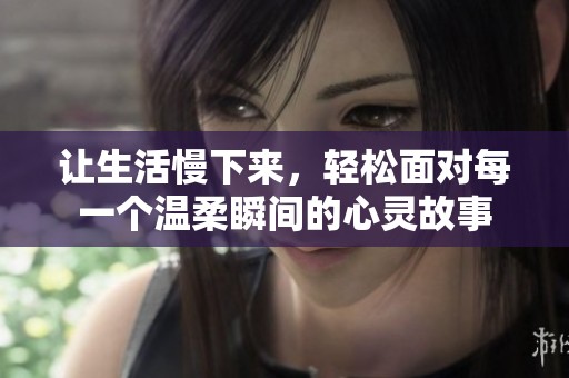 让生活慢下来，轻松面对每一个温柔瞬间的心灵故事