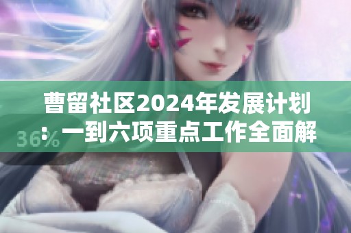 曹留社区2024年发展计划：一到六项重点工作全面解读