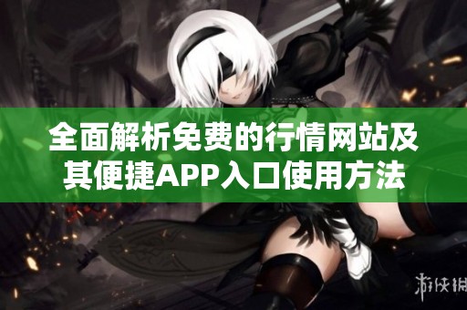 全面解析免费的行情网站及其便捷APP入口使用方法