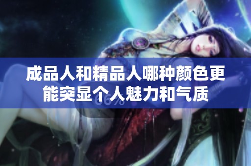 成品人和精品人哪种颜色更能突显个人魅力和气质