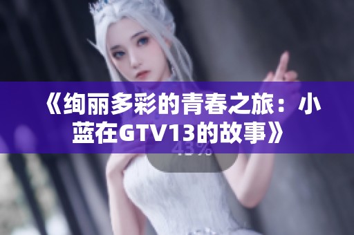 《绚丽多彩的青春之旅：小蓝在GTV13的故事》