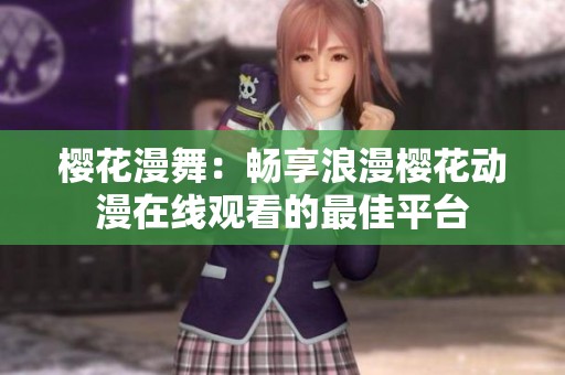 樱花漫舞：畅享浪漫樱花动漫在线观看的最佳平台