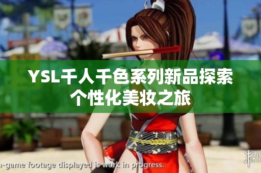 YSL千人千色系列新品探索个性化美妆之旅