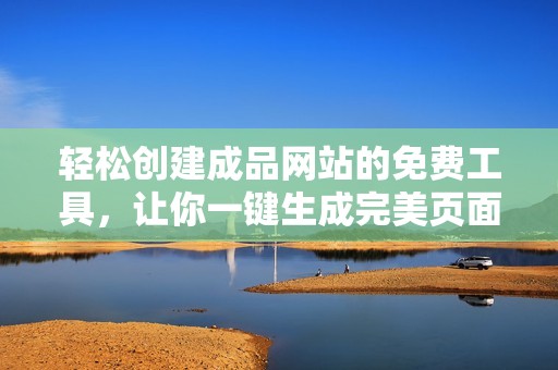 轻松创建成品网站的免费工具，让你一键生成完美页面