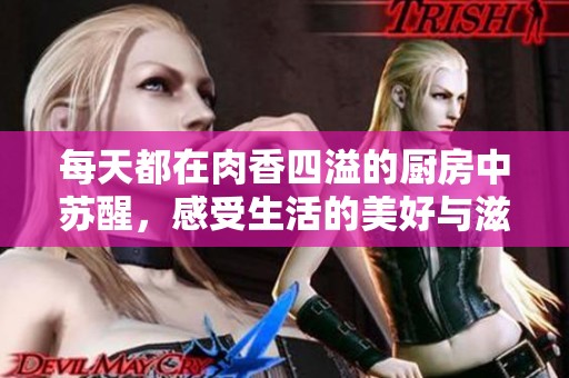 每天都在肉香四溢的厨房中苏醒，感受生活的美好与滋味