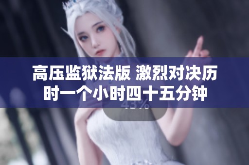 高压监狱法版 激烈对决历时一个小时四十五分钟