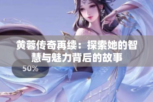 黄蓉传奇再续：探索她的智慧与魅力背后的故事