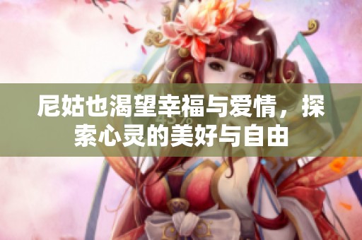 尼姑也渴望幸福与爱情，探索心灵的美好与自由