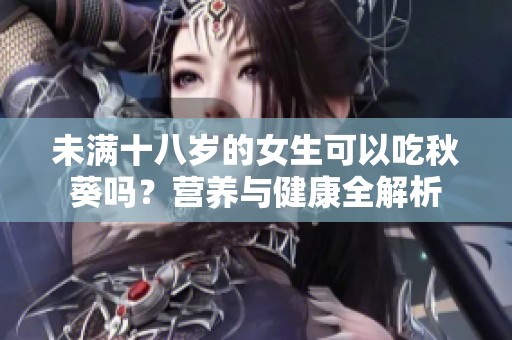 未满十八岁的女生可以吃秋葵吗？营养与健康全解析