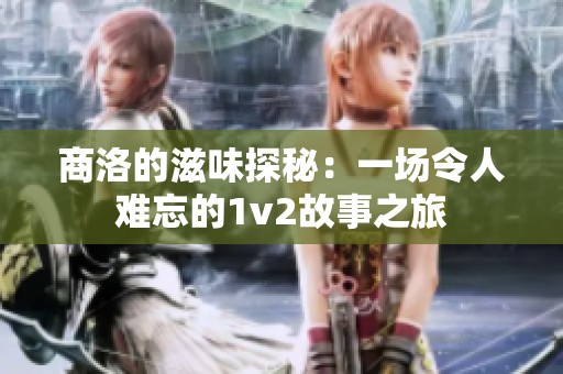 商洛的滋味探秘：一场令人难忘的1v2故事之旅