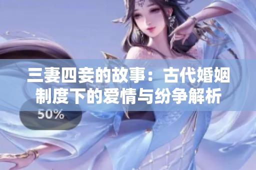 三妻四妾的故事：古代婚姻制度下的爱情与纷争解析