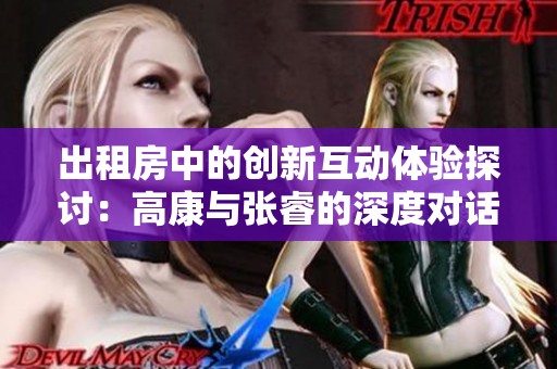 出租房中的创新互动体验探讨：高康与张睿的深度对话