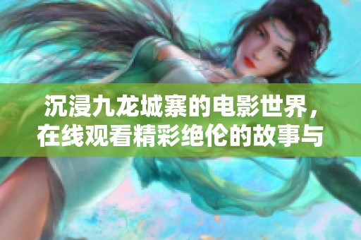 沉浸九龙城寨的电影世界，在线观看精彩绝伦的故事与场景