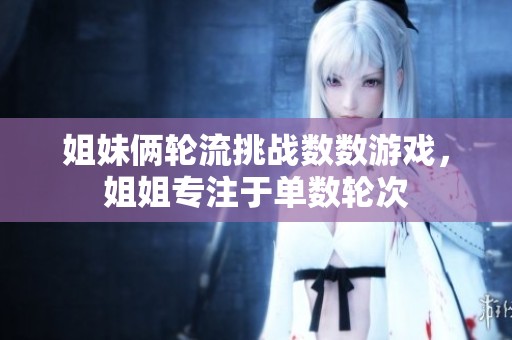 姐妹俩轮流挑战数数游戏，姐姐专注于单数轮次