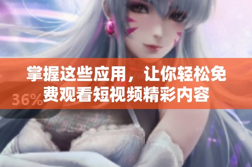 掌握这些应用，让你轻松免费观看短视频精彩内容