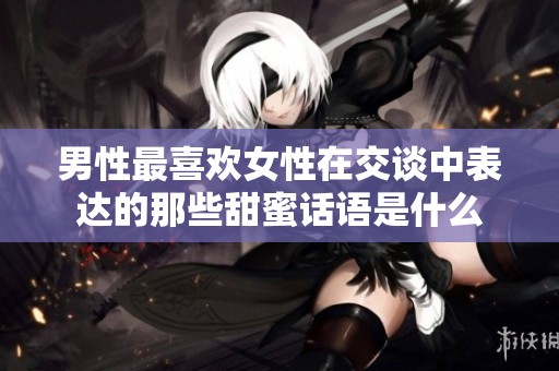 男性最喜欢女性在交谈中表达的那些甜蜜话语是什么