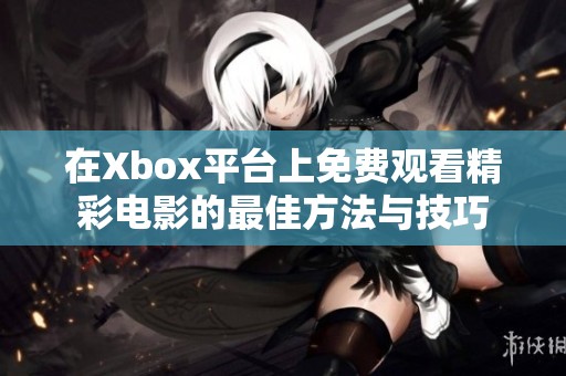 在Xbox平台上免费观看精彩电影的最佳方法与技巧
