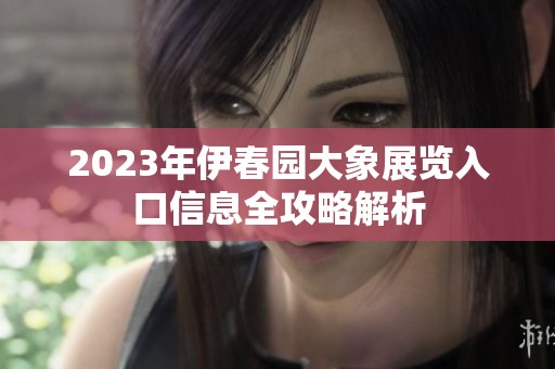 2023年伊春园大象展览入口信息全攻略解析
