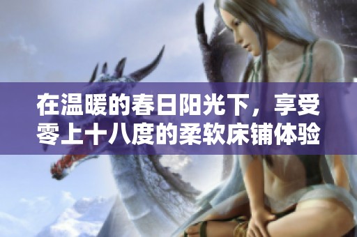 在温暖的春日阳光下，享受零上十八度的柔软床铺体验