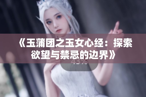 《玉蒲团之玉女心经：探索欲望与禁忌的边界》
