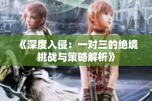 《深度入侵：一对三的绝境挑战与策略解析》