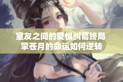 室友之间的爱恨纠葛终局 擎苍月的命运如何逆转