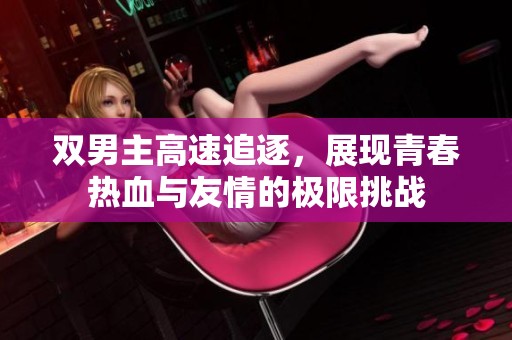 双男主高速追逐，展现青春热血与友情的极限挑战