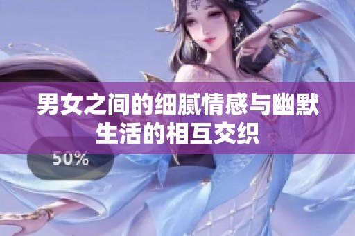 男女之间的细腻情感与幽默生活的相互交织