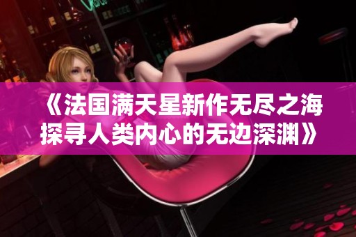 《法国满天星新作无尽之海探寻人类内心的无边深渊》