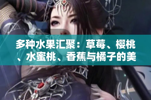 多种水果汇聚：草莓、樱桃、水蜜桃、香蕉与橘子的美味搭配