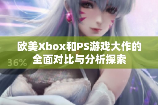 欧美Xbox和PS游戏大作的全面对比与分析探索