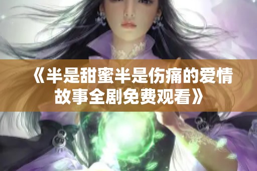 《半是甜蜜半是伤痛的爱情故事全剧免费观看》