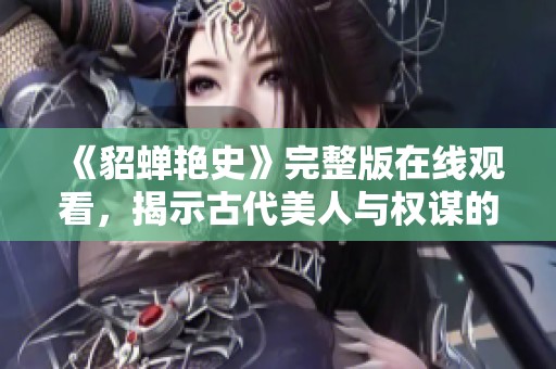 《貂蝉艳史》完整版在线观看，揭示古代美人与权谋的传奇故事
