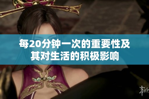 每20分钟一次的重要性及其对生活的积极影响